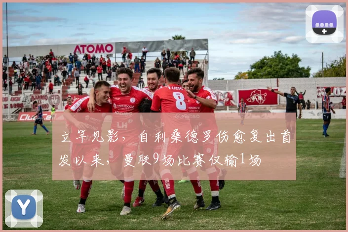 立竿见影，自利桑德罗伤愈复出首发以来，曼联9场比赛仅输1场