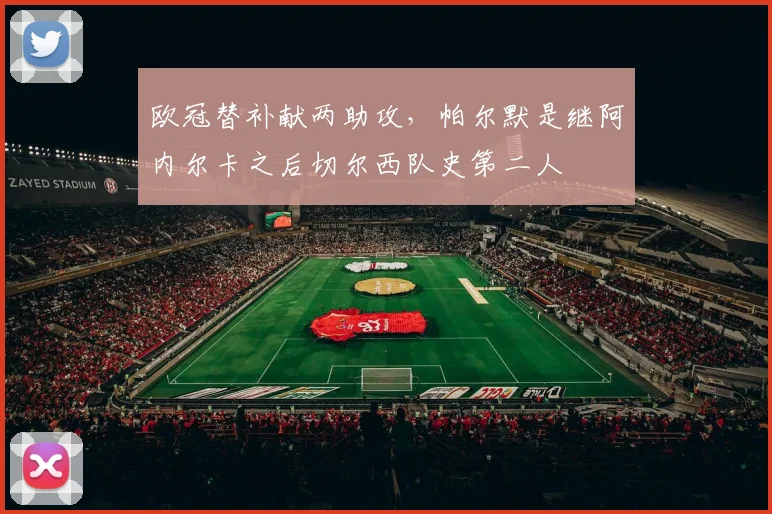 欧冠替补献两助攻，帕尔默是继阿内尔卡之后切尔西队史第二人