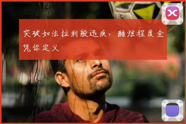 突破如法拉利般迅疾，酷炫程度全凭你定义